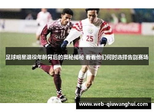 足球明星退役年龄背后的奥秘揭秘 看看他们何时选择告别赛场