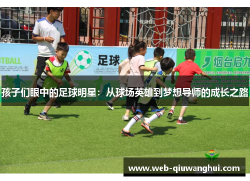 孩子们眼中的足球明星：从球场英雄到梦想导师的成长之路