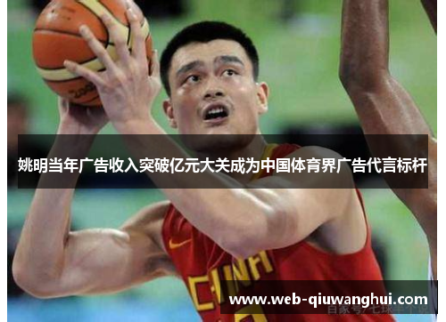 姚明当年广告收入突破亿元大关成为中国体育界广告代言标杆