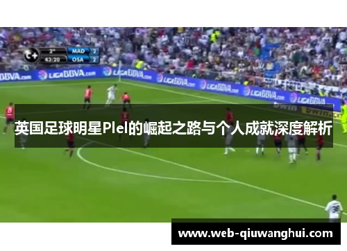 英国足球明星Plel的崛起之路与个人成就深度解析