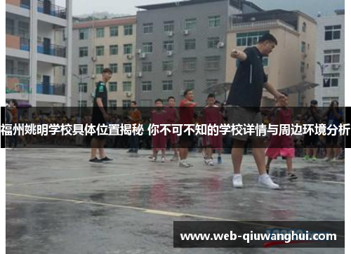 福州姚明学校具体位置揭秘 你不可不知的学校详情与周边环境分析