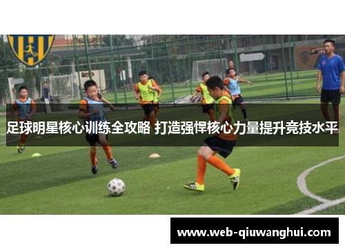 足球明星核心训练全攻略 打造强悍核心力量提升竞技水平