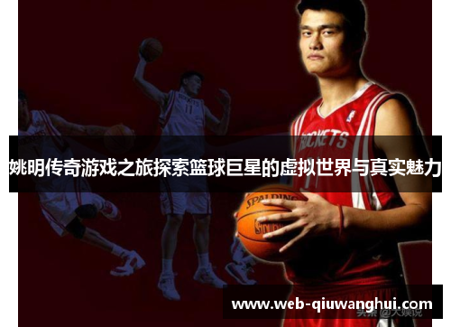 姚明传奇游戏之旅探索篮球巨星的虚拟世界与真实魅力