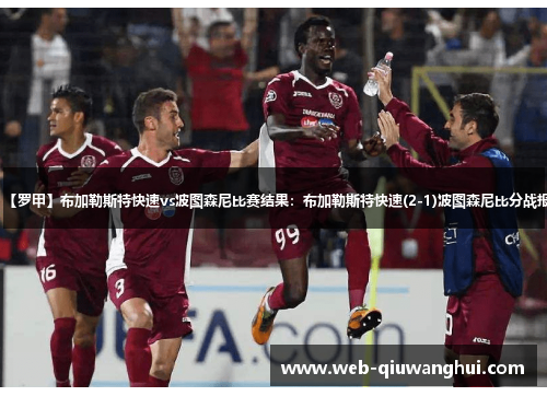 【罗甲】布加勒斯特快速vs波图森尼比赛结果：布加勒斯特快速(2-1)波图森尼比分战报