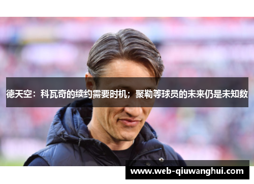 德天空：科瓦奇的续约需要时机；聚勒等球员的未来仍是未知数