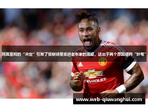 阿莫里姆的“决定”引发了曼联球星重返老东家的渴望，这出于两个原因堪称“妙笔”